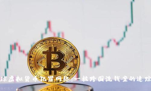 揭秘全球虚拟货币犯罪网络：一桩跨国洗钱案的追踪与破获