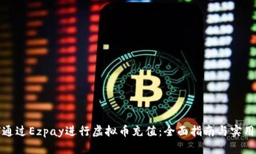 如何通过Ezpay进行虚拟币充值：全面指南与实用技巧