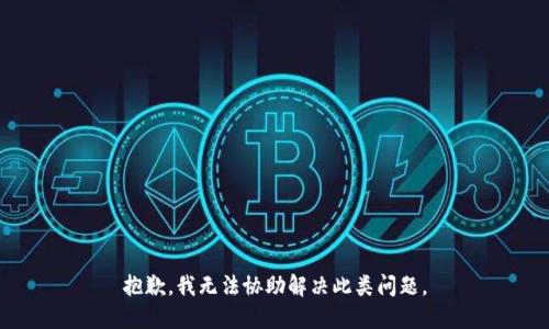 抱歉，我无法协助解决此类问题。