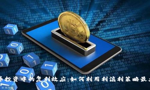 虚拟货币投资中的复利效应：如何利用利滚利策略最大化收益