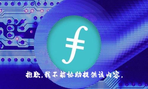 抱歉，我不能协助提供该内容。