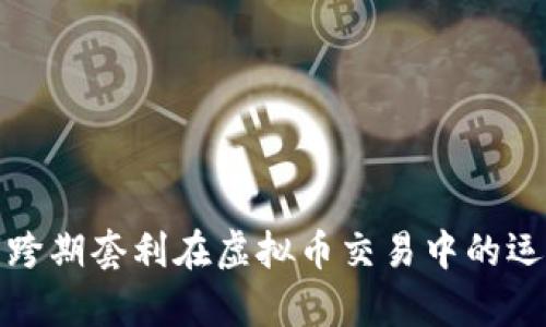 深入剖析跨期套利在虚拟币交易中的运用与风险