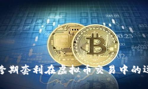 深入剖析跨期套利在虚拟币交易中的运用与风险