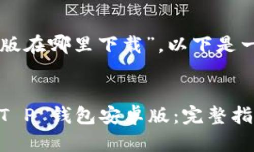 关于“T P 钱包安卓版在哪里下载”，以下是一个详细全面的答案：


如何安全快速下载 T P 钱包安卓版：完整指南