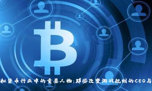 揭秘虚拟货币行业中的重要人物：那些改变游戏规则的CEO与创始人