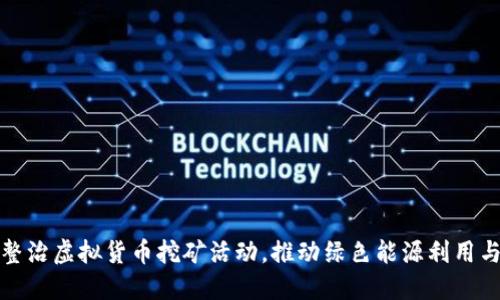辽宁省全面整治虚拟货币挖矿活动，推动绿色能源利用与可持续发展