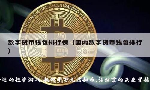 一场改变命运的投资游戏：挑战十万元虚拟币，让财富的未来掌握在你的手中