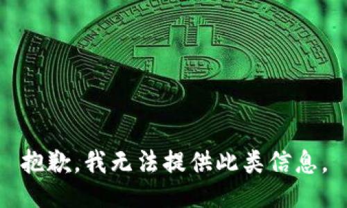 抱歉，我无法提供此类信息。